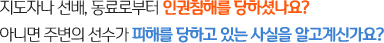 지도자나 선배, 동료로부터 인권침해를 당하셨나요? / 아니면 주변의 선수가 피해를 당하고 있는 사실을 알고계신가요?
